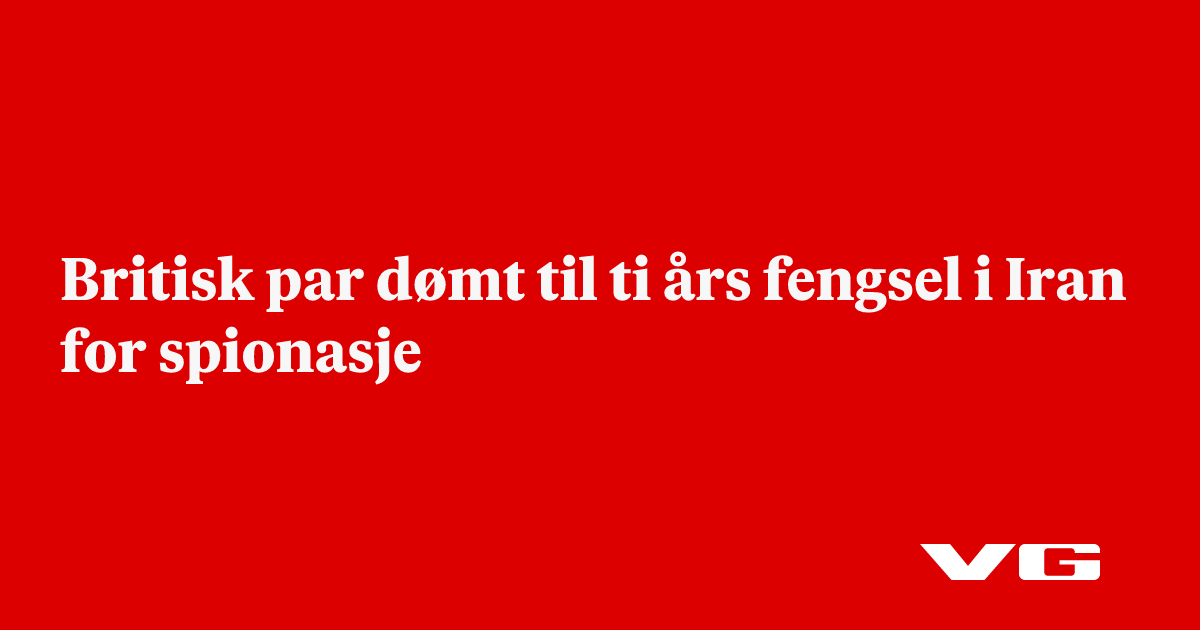 Britisk par dømt til ti års fengsel i Iran for spionasje