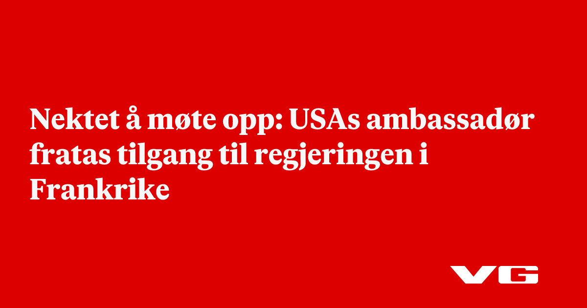 Nektet å møte opp: USAs ambassadør fratas tilgang til regjeringen i Frankrike