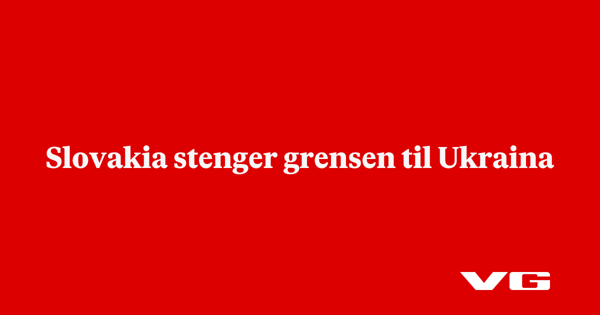 Slovakia stenger grensen til Ukraina