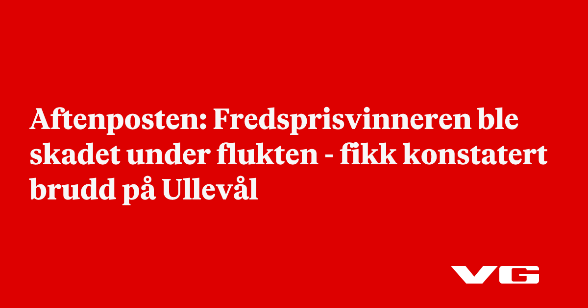 Aftenposten: Fredsprisvinneren ble skadet under flukten - fikk konstatert brudd på Ullevål