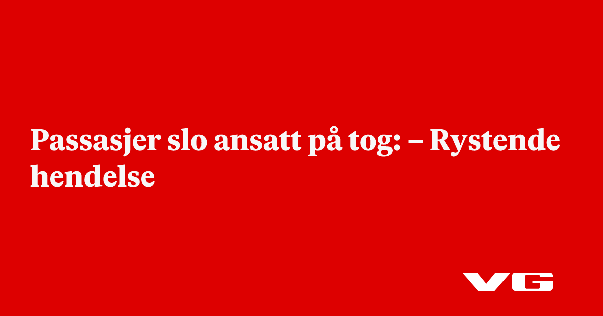 Passasjer slo ansatt på tog: – Rystende hendelse