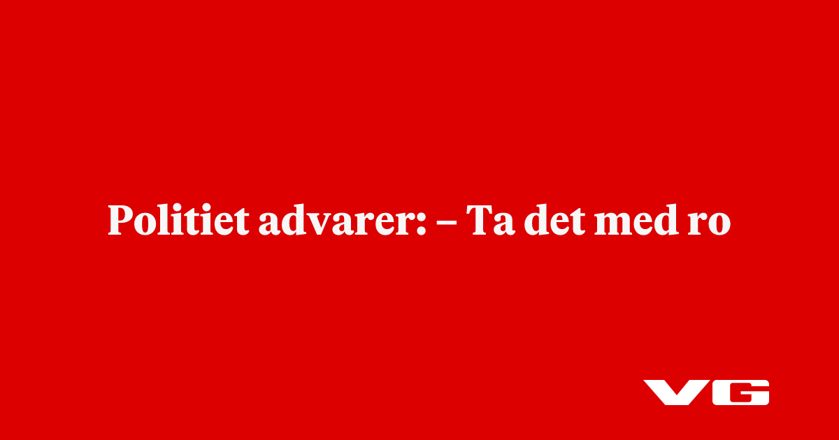 Politiet advarer: – Ta det med ro
