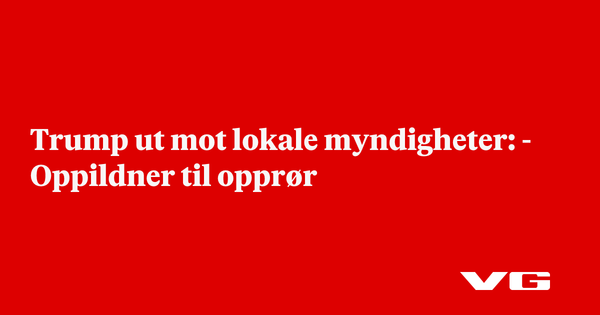 Trump ut mot lokale myndigheter: - Oppildner til opprør